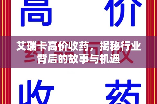 昆明艾瑞卡高价收药，揭秘行业背后的故事与机遇