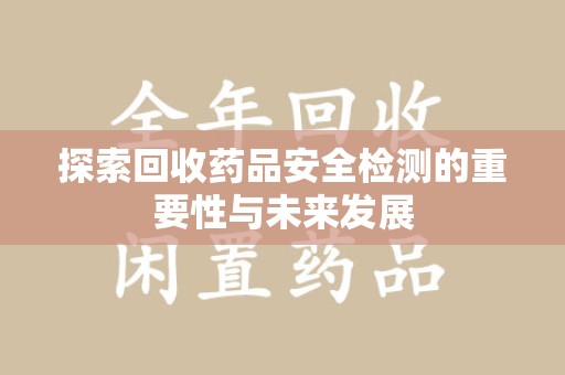 昆明探索回收药品安全检测的重要性与未来发展