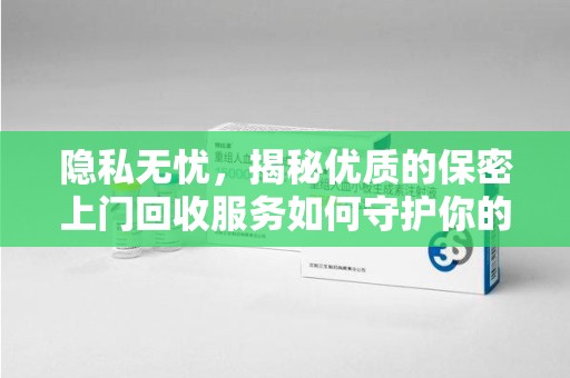 昆明隐私无忧，揭秘优质的保密上门回收服务如何守护你的信息安全