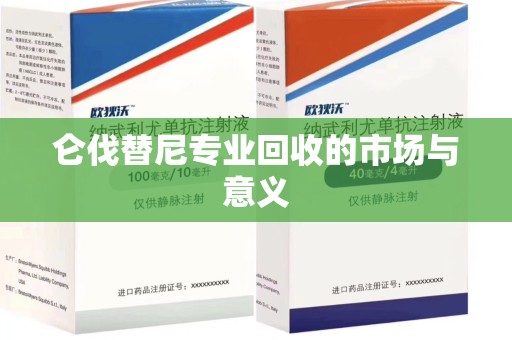 昆明仑伐替尼专业回收的市场与意义