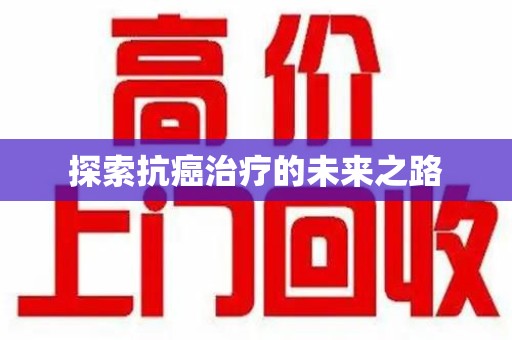昆明探索抗癌治疗的未来之路