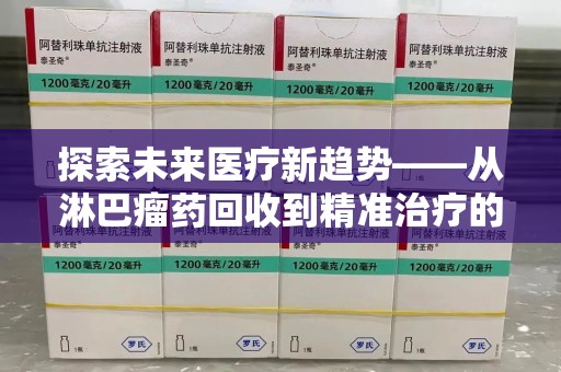 昆明探索未来医疗新趋势——从淋巴瘤药回收到精准治疗的变革之路