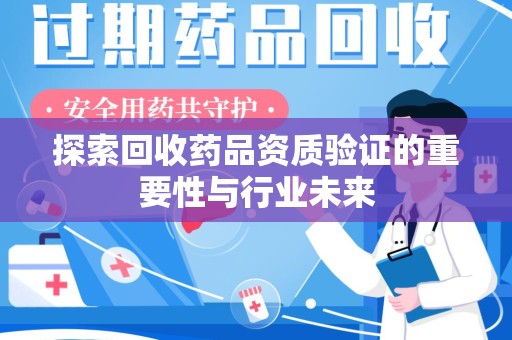 昆明探索回收药品资质验证的重要性与行业未来