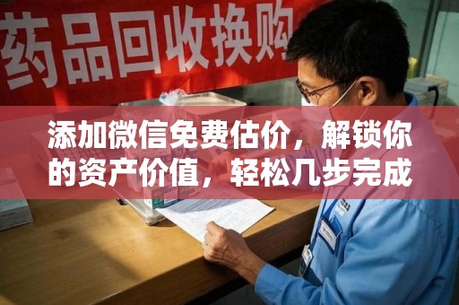 昆明添加微信免费估价，解锁你的资产价值，轻松几步完成专业评估