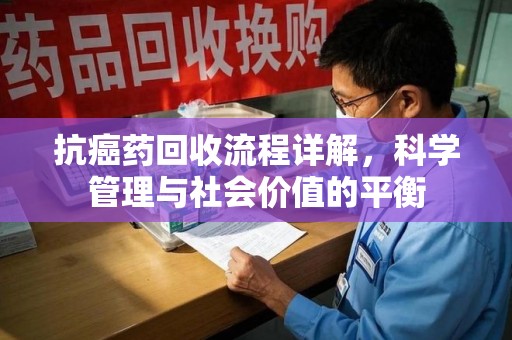 昆明抗癌药回收流程详解，科学管理与社会价值的平衡