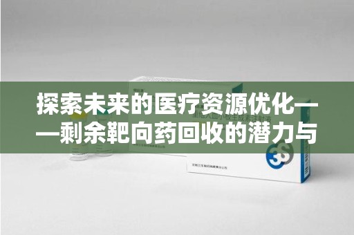 昆明探索未来的医疗资源优化——剩余靶向药回收的潜力与实践