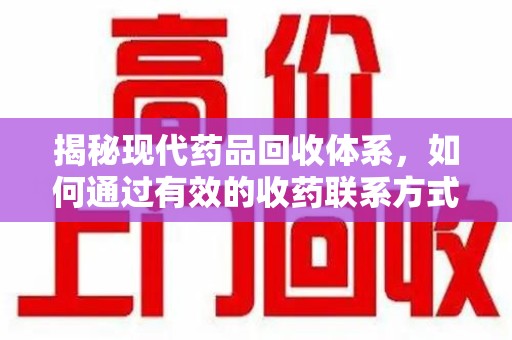 昆明揭秘现代药品回收体系，如何通过有效的收药联系方式保障健康与环境
