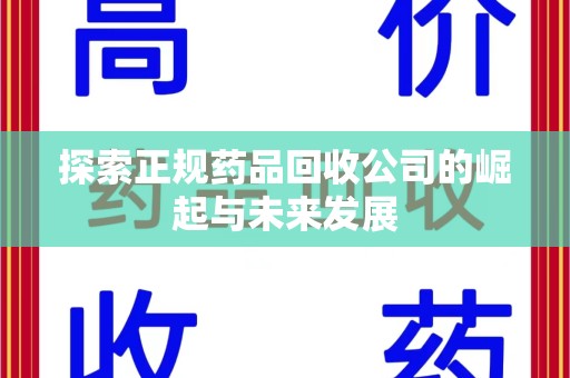 昆明探索正规药品回收公司的崛起与未来发展