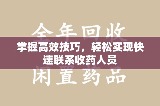 昆明掌握高效技巧，轻松实现快速联系收药人员