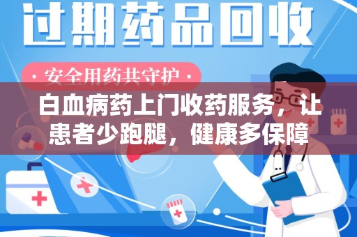 昆明白血病药上门收药服务，让患者少跑腿，健康多保障