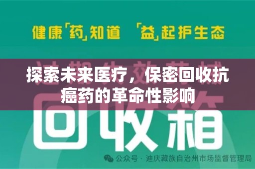 昆明探索未来医疗，保密回收抗癌药的革命性影响
