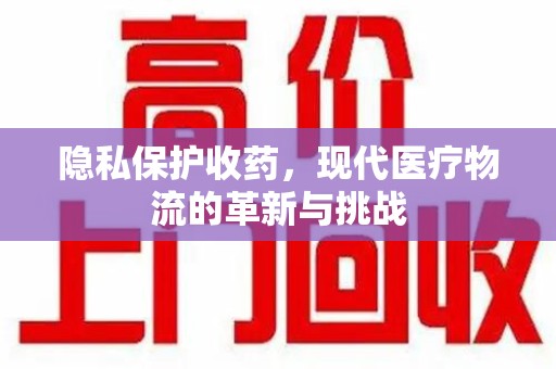 昆明隐私保护收药，现代医疗物流的革新与挑战