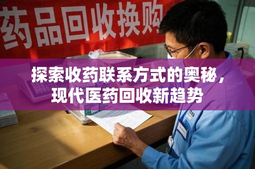 昆明探索收药联系方式的奥秘，现代医药回收新趋势
