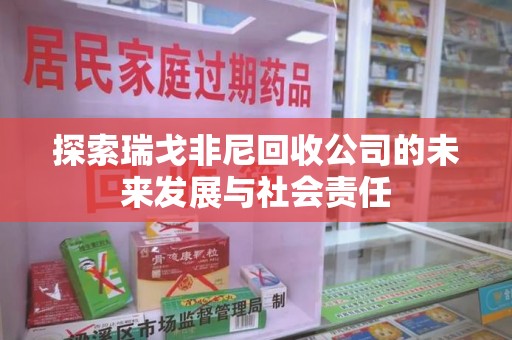 昆明探索瑞戈非尼回收公司的未来发展与社会责任