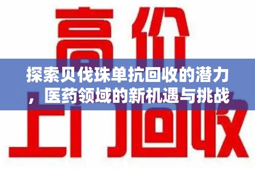 昆明探索贝伐珠单抗回收的潜力，医药领域的新机遇与挑战