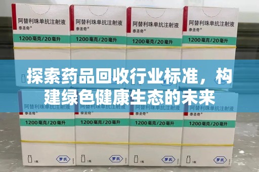 昆明探索药品回收行业标准，构建绿色健康生态的未来