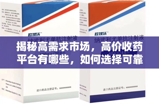 昆明揭秘高需求市场，高价收药平台有哪些，如何选择可靠渠道？