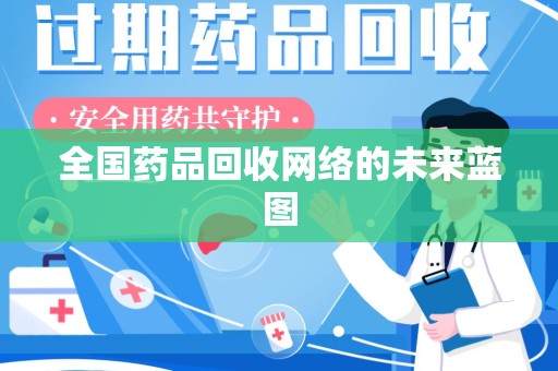昆明全国药品回收网络的未来蓝图