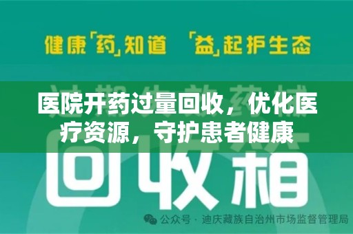昆明医院开药过量回收，优化医疗资源，守护患者健康