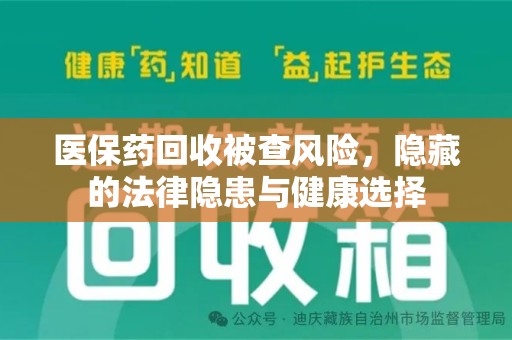 昆明医保药回收被查风险，隐藏的法律隐患与健康选择