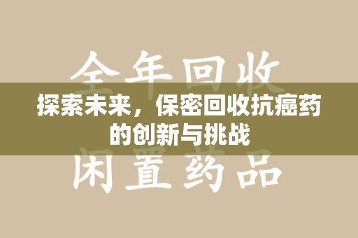 昆明探索未来，保密回收抗癌药的创新与挑战