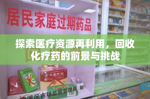 昆明探索医疗资源再利用，回收化疗药的前景与挑战