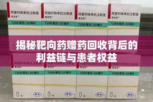 昆明揭秘靶向药赠药回收背后的利益链与患者权益