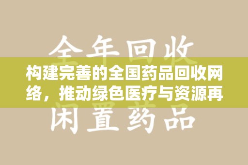 昆明构建完善的全国药品回收网络，推动绿色医疗与资源再利用