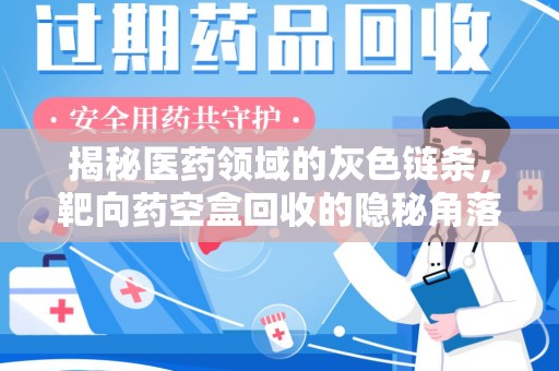 昆明揭秘医药领域的灰色链条，靶向药空盒回收的隐秘角落