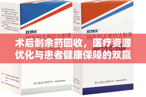 昆明术后剩余药回收，医疗资源优化与患者健康保障的双赢之道