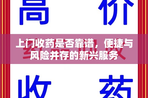 昆明上门收药是否靠谱，便捷与风险并存的新兴服务