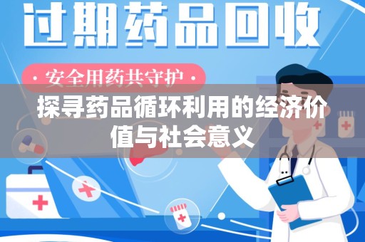 昆明探寻药品循环利用的经济价值与社会意义
