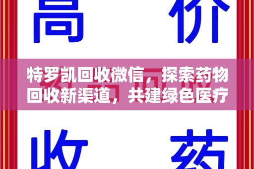 昆明特罗凯回收微信，探索药物回收新渠道，共建绿色医疗未来
