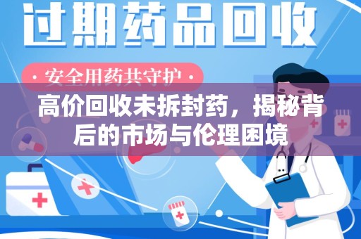昆明高价回收未拆封药，揭秘背后的市场与伦理困境