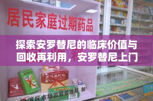 昆明探索安罗替尼的临床价值与回收再利用，安罗替尼上门回收的创新路径