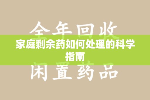昆明家庭剩余药如何处理的科学指南