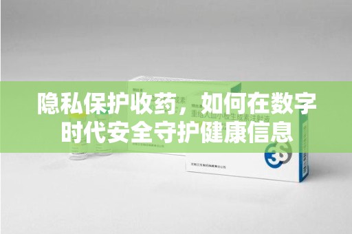 昆明隐私保护收药，如何在数字时代安全守护健康信息
