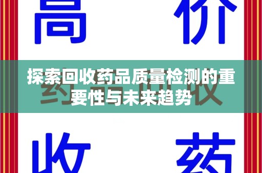 昆明探索回收药品质量检测的重要性与未来趋势