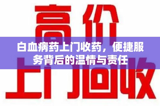 昆明白血病药上门收药，便捷服务背后的温情与责任
