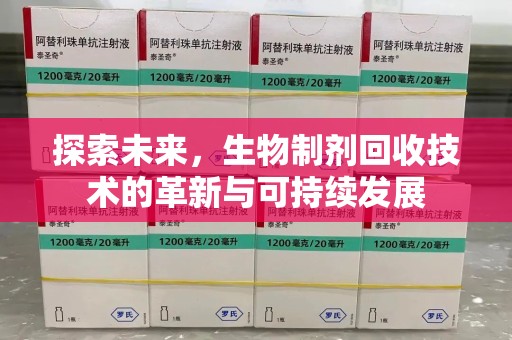 昆明探索未来，生物制剂回收技术的革新与可持续发展