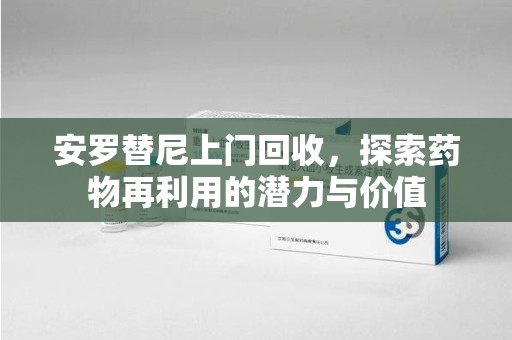 昆明安罗替尼上门回收，探索药物再利用的潜力与价值