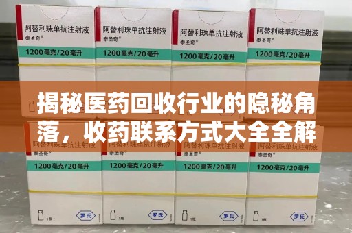 昆明揭秘医药回收行业的隐秘角落，收药联系方式大全全解析