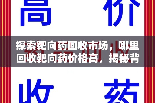 昆明探索靶向药回收市场，哪里回收靶向药价格高，揭秘背后的秘密