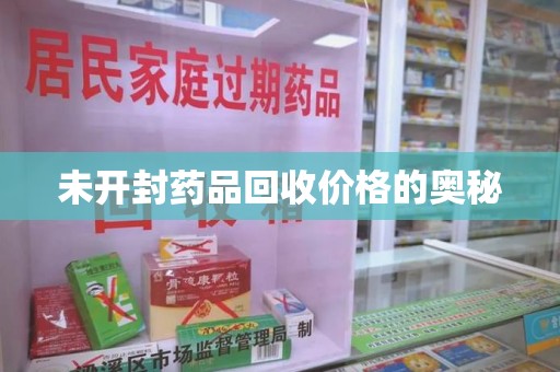 昆明未开封药品回收价格的奥秘
