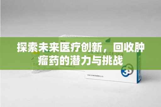 昆明探索未来医疗创新，回收肿瘤药的潜力与挑战