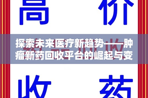 昆明探索未来医疗新趋势——肿瘤新药回收平台的崛起与变革