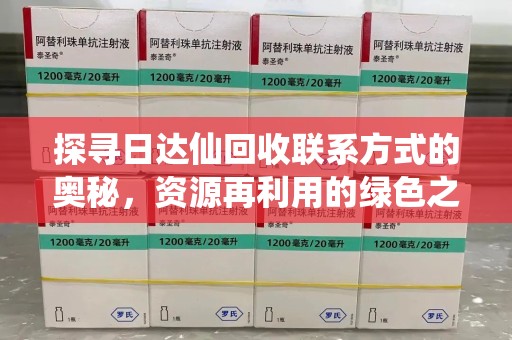 昆明探寻日达仙回收联系方式的奥秘，资源再利用的绿色之道