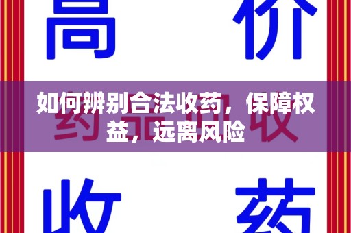 昆明如何辨别合法收药，保障权益，远离风险