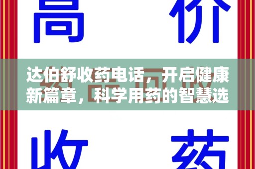 昆明达伯舒收药电话，开启健康新篇章，科学用药的智慧选择
