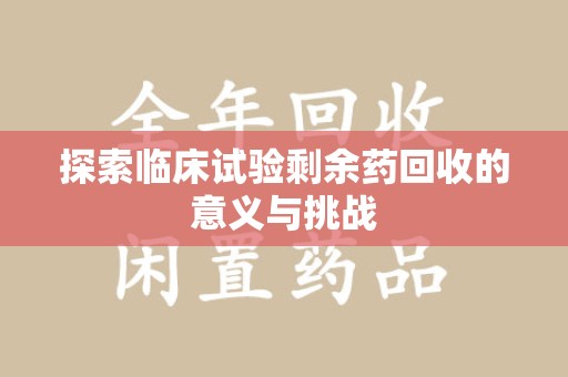 昆明探索临床试验剩余药回收的意义与挑战